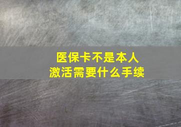 医保卡不是本人激活需要什么手续