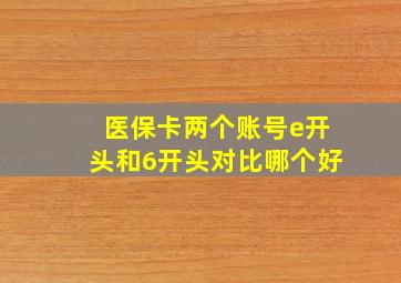 医保卡两个账号e开头和6开头对比哪个好