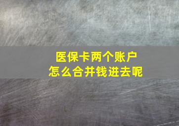 医保卡两个账户怎么合并钱进去呢