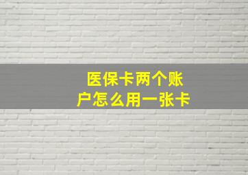 医保卡两个账户怎么用一张卡