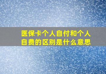 医保卡个人自付和个人自费的区别是什么意思