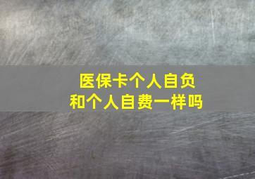 医保卡个人自负和个人自费一样吗