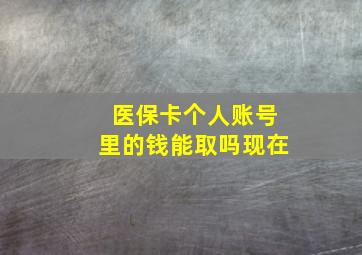 医保卡个人账号里的钱能取吗现在