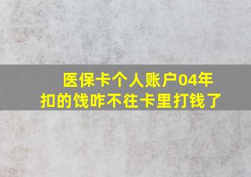 医保卡个人账户04年扣的饯咋不往卡里打钱了