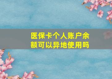 医保卡个人账户余额可以异地使用吗