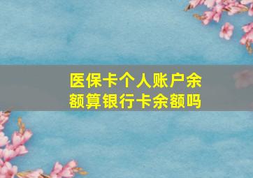 医保卡个人账户余额算银行卡余额吗