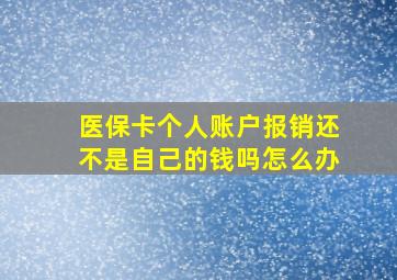 医保卡个人账户报销还不是自己的钱吗怎么办