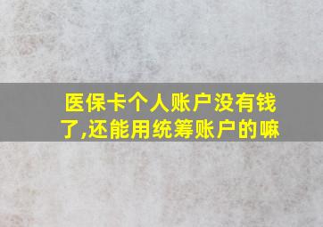 医保卡个人账户没有钱了,还能用统筹账户的嘛