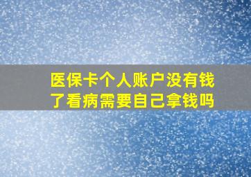 医保卡个人账户没有钱了看病需要自己拿钱吗