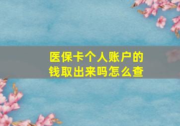 医保卡个人账户的钱取出来吗怎么查