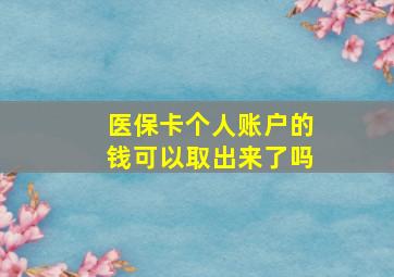 医保卡个人账户的钱可以取出来了吗