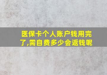 医保卡个人账户钱用完了,需自费多少会返钱呢