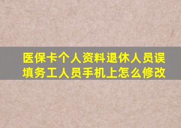 医保卡个人资料退休人员误填务工人员手机上怎么修改