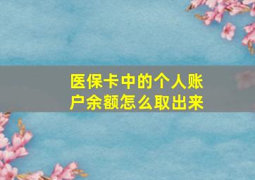 医保卡中的个人账户余额怎么取出来