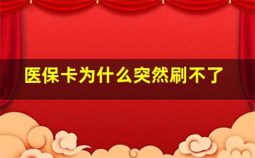 医保卡为什么突然刷不了