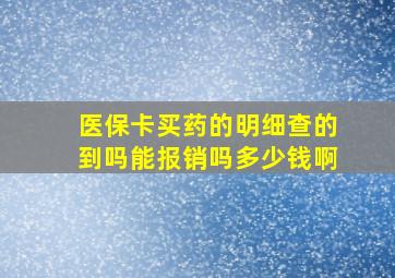 医保卡买药的明细查的到吗能报销吗多少钱啊