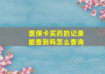 医保卡买药的记录能查到吗怎么查询