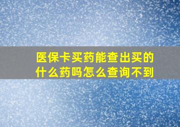 医保卡买药能查出买的什么药吗怎么查询不到