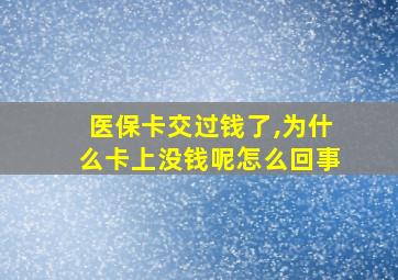 医保卡交过钱了,为什么卡上没钱呢怎么回事