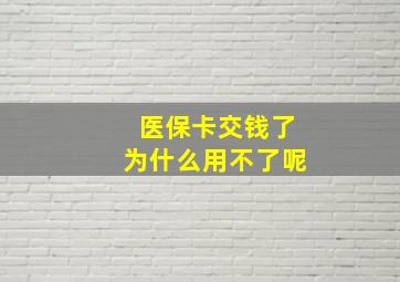 医保卡交钱了为什么用不了呢