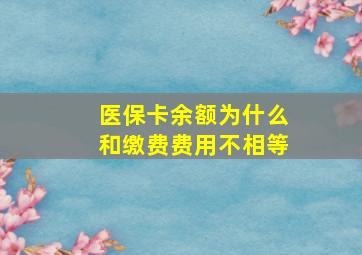 医保卡余额为什么和缴费费用不相等