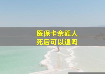 医保卡余额人死后可以退吗