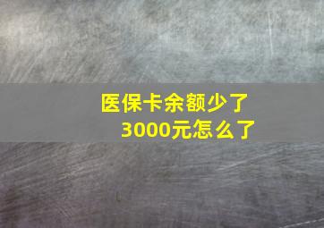 医保卡余额少了3000元怎么了