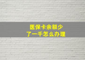 医保卡余额少了一千怎么办理