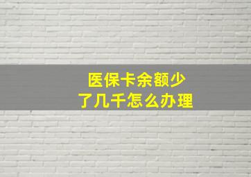 医保卡余额少了几千怎么办理