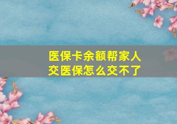 医保卡余额帮家人交医保怎么交不了