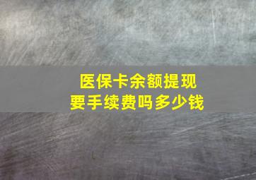 医保卡余额提现要手续费吗多少钱