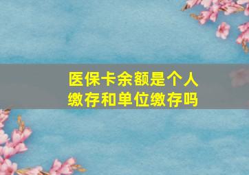 医保卡余额是个人缴存和单位缴存吗