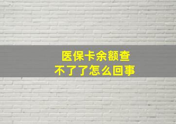 医保卡余额查不了了怎么回事