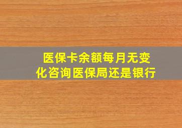 医保卡余额每月无变化咨询医保局还是银行