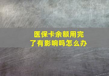 医保卡余额用完了有影响吗怎么办