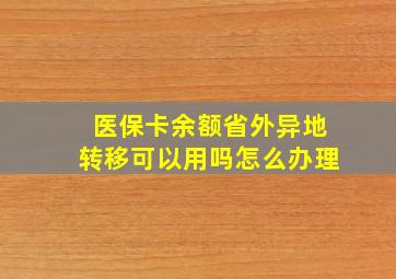 医保卡余额省外异地转移可以用吗怎么办理