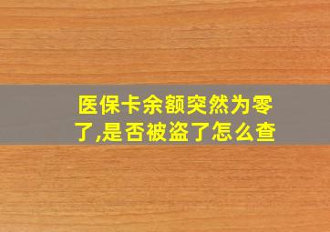 医保卡余额突然为零了,是否被盗了怎么查