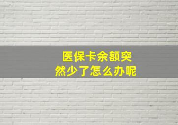 医保卡余额突然少了怎么办呢