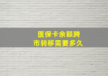 医保卡余额跨市转移需要多久