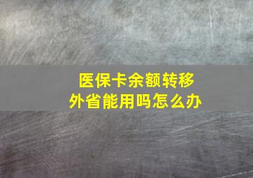 医保卡余额转移外省能用吗怎么办