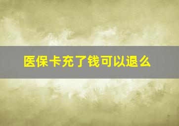 医保卡充了钱可以退么