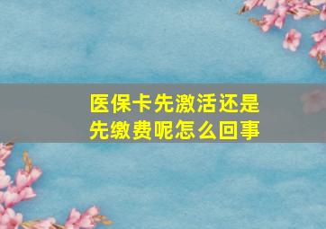 医保卡先激活还是先缴费呢怎么回事