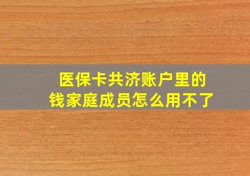 医保卡共济账户里的钱家庭成员怎么用不了