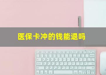 医保卡冲的钱能退吗