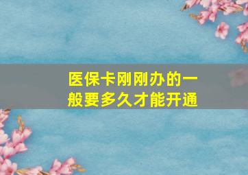 医保卡刚刚办的一般要多久才能开通