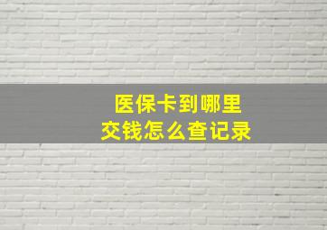 医保卡到哪里交钱怎么查记录