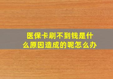 医保卡刷不到钱是什么原因造成的呢怎么办