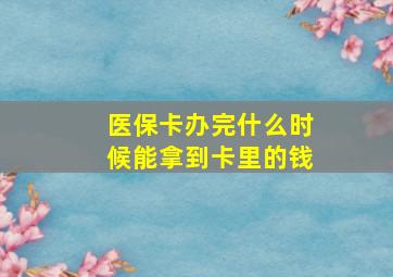 医保卡办完什么时候能拿到卡里的钱