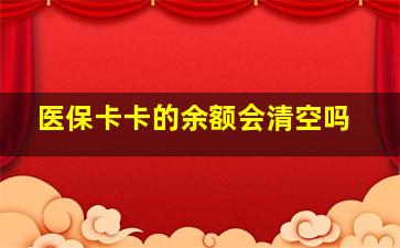 医保卡卡的余额会清空吗