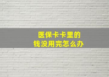 医保卡卡里的钱没用完怎么办